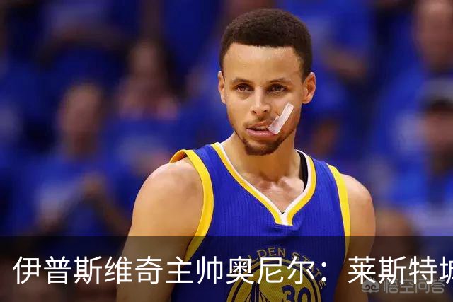 伊普斯维奇主帅奥尼尔：莱斯特城会来“给我们留点印记”，英联杯次轮不好踢