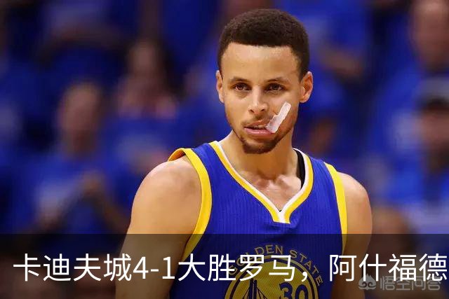 卡迪夫城4-1大胜罗马，阿什福德两球，坦纳破门