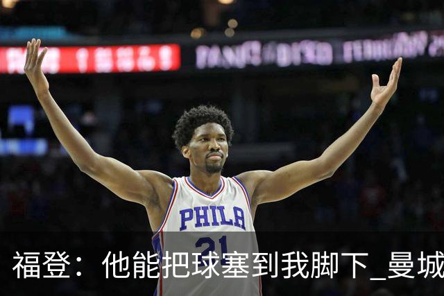 福登：他能把球塞到我脚下 曼城1.16亿新援获队友盛赞